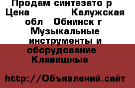 Продам синтезато р › Цена ­ 15 000 - Калужская обл., Обнинск г. Музыкальные инструменты и оборудование » Клавишные   